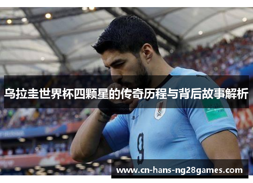 乌拉圭世界杯四颗星的传奇历程与背后故事解析