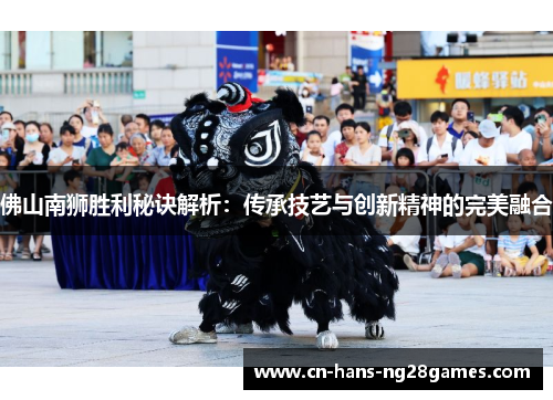 佛山南狮胜利秘诀解析：传承技艺与创新精神的完美融合