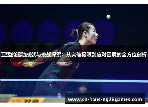 卫猛的运动成就与挑战探索:从突破极限到应对困境的全方位剖析 卫猛的运动成就与挑战探索:从突破极限到应对困境的全方位剖析