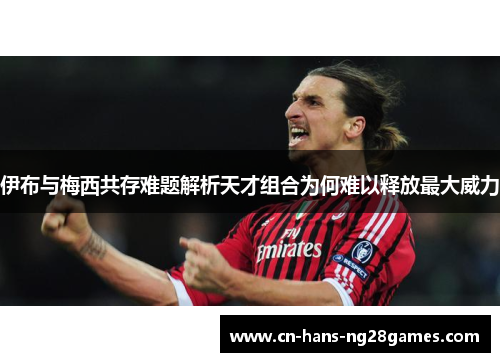 伊布与梅西共存难题解析天才组合为何难以释放最大威力