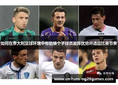 如何在意大利足球环境中帮助矮个子球员发挥优势并适应比赛节奏 如何在意大利足球环境中帮助矮个子球员发挥优势并适应比赛节奏