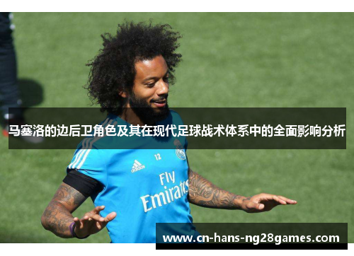 马塞洛的边后卫角色及其在现代足球战术体系中的全面影响分析