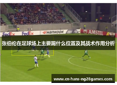 张伯伦在足球场上主要踢什么位置及其战术作用分析 张伯伦在足球场上主要踢什么位置及其战术作用分析