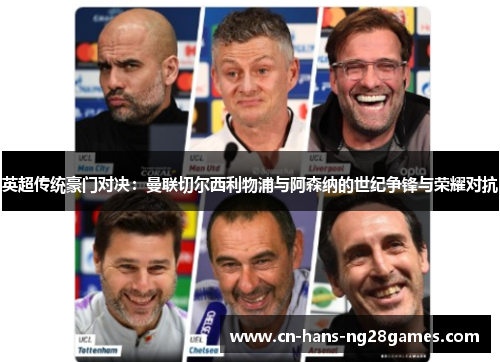英超传统豪门对决:曼联切尔西利物浦与阿森纳的世纪争锋与荣耀对抗 英超传统豪门对决:曼联切尔西利物浦与阿森纳的世纪争锋与荣耀对抗