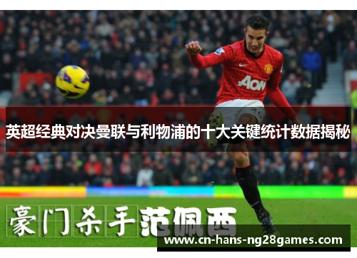 英超经典对决曼联与利物浦的十大关键统计数据揭秘