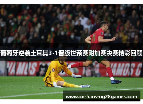 葡萄牙逆袭土耳其3-1晋级世预赛附加赛决赛精彩回顾 葡萄牙逆袭土耳其3-1晋级世预赛附加赛决赛精彩回顾