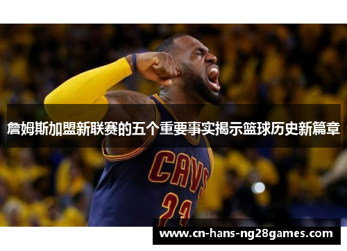 詹姆斯加盟新联赛的五个重要事实揭示篮球历史新篇章