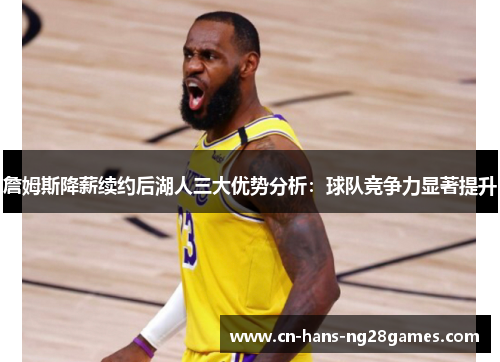 詹姆斯降薪续约后湖人三大优势分析：球队竞争力显著提升