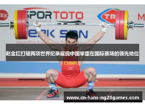 赵金红打破两项世界纪录展现中国举重在国际赛场的领先地位
