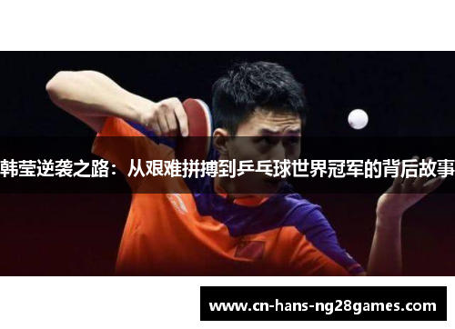 韩莹逆袭之路：从艰难拼搏到乒乓球世界冠军的背后故事