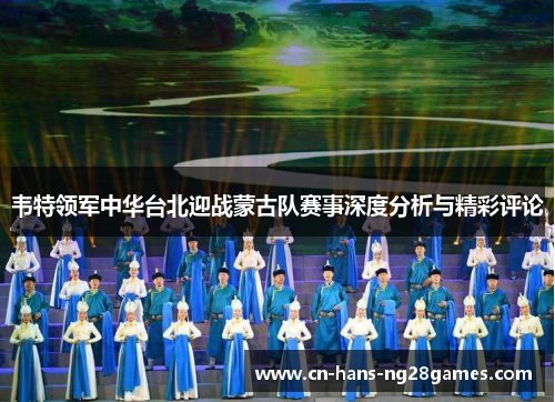 韦特领军中华台北迎战蒙古队赛事深度分析与精彩评论