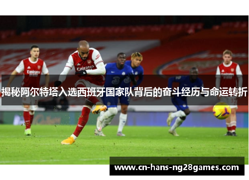 揭秘阿尔特塔入选西班牙国家队背后的奋斗经历与命运转折