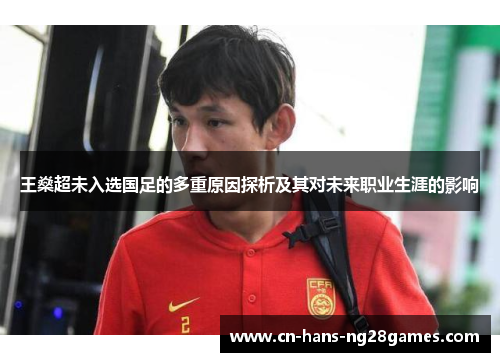 王燊超未入选国足的多重原因探析及其对未来职业生涯的影响 王燊超未入选国足的多重原因探析及其对未来职业生涯的影响