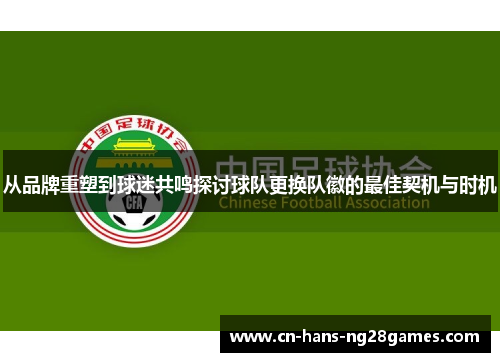 从品牌重塑到球迷共鸣探讨球队更换队徽的最佳契机与时机 从品牌重塑到球迷共鸣探讨球队更换队徽的最佳契机与时机
