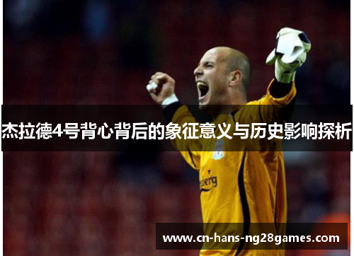 杰拉德4号背心背后的象征意义与历史影响探析