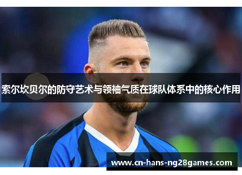 索尔坎贝尔的防守艺术与领袖气质在球队体系中的核心作用