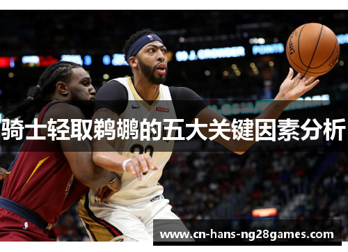 骑士轻取鹈鹕的五大关键因素分析 骑士轻取鹈鹕的五大关键因素分析