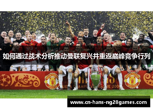 如何通过战术分析推动曼联复兴并重返巅峰竞争行列