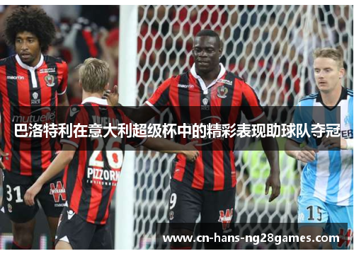 巴洛特利在意大利超级杯中的精彩表现助球队夺冠