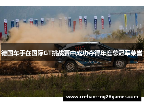 德国车手在国际GT挑战赛中成功夺得年度总冠军荣誉