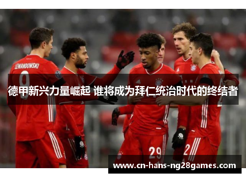 德甲新兴力量崛起 谁将成为拜仁统治时代的终结者