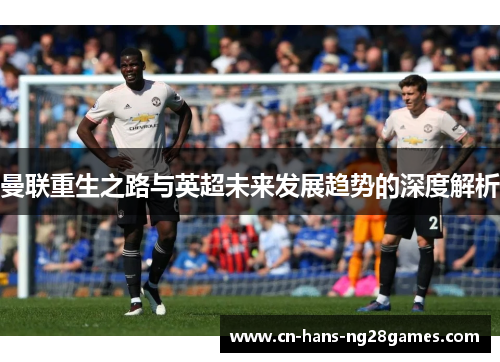 曼联重生之路与英超未来发展趋势的深度解析