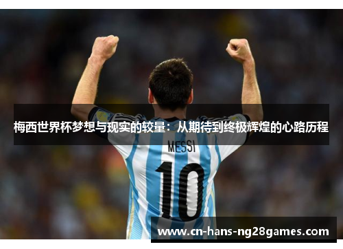 梅西世界杯梦想与现实的较量:从期待到终极辉煌的心路历程 梅西世界杯梦想与现实的较量:从期待到终极辉煌的心路历程