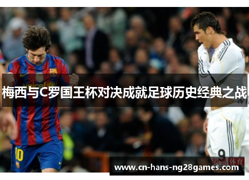 梅西与C罗国王杯对决成就足球历史经典之战 梅西与C罗国王杯对决成就足球历史经典之战