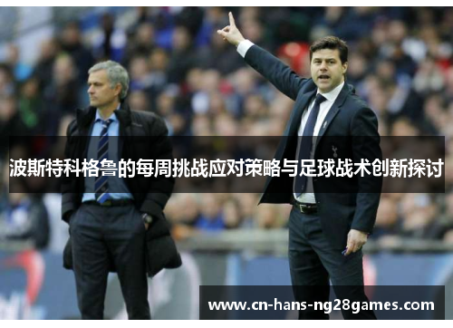 波斯特科格鲁的每周挑战应对策略与足球战术创新探讨 波斯特科格鲁的每周挑战应对策略与足球战术创新探讨