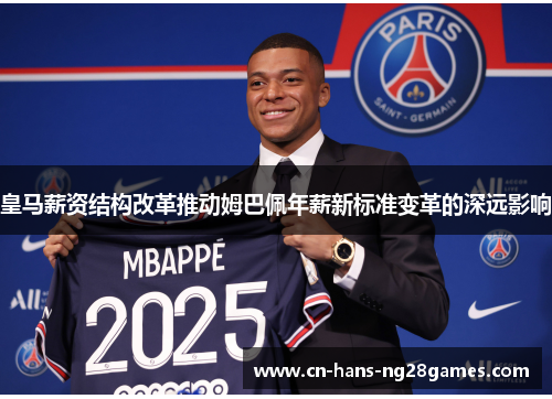 皇马薪资结构改革推动姆巴佩年薪新标准变革的深远影响 皇马薪资结构改革推动姆巴佩年薪新标准变革的深远影响
