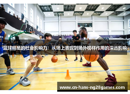 篮球明星的社会影响力:从场上表现到场外榜样作用的深远影响 篮球明星的社会影响力:从场上表现到场外榜样作用的深远影响