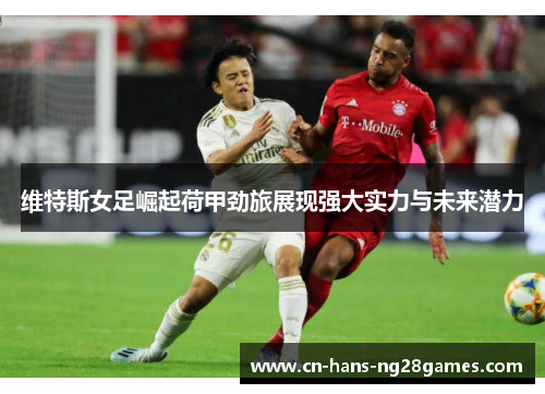 维特斯女足崛起荷甲劲旅展现强大实力与未来潜力 维特斯女足崛起荷甲劲旅展现强大实力与未来潜力