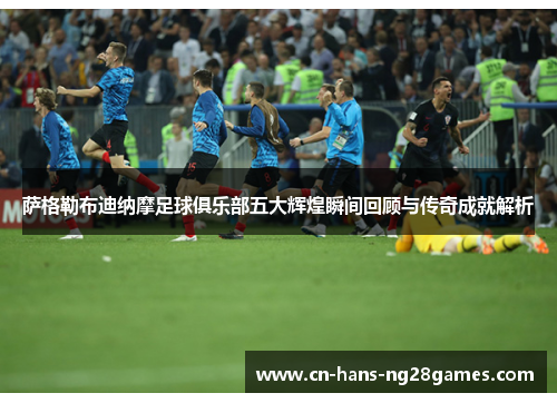 萨格勒布迪纳摩足球俱乐部五大辉煌瞬间回顾与传奇成就解析 萨格勒布迪纳摩足球俱乐部五大辉煌瞬间回顾与传奇成就解析