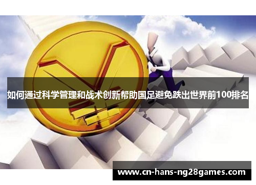 如何通过科学管理和战术创新帮助国足避免跌出世界前100排名 如何通过科学管理和战术创新帮助国足避免跌出世界前100排名