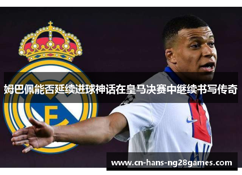 姆巴佩能否延续进球神话在皇马决赛中继续书写传奇