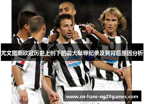 尤文图斯欧冠历史上创下的最大耻辱纪录及其背后原因分析 尤文图斯欧冠历史上创下的最大耻辱纪录及其背后原因分析