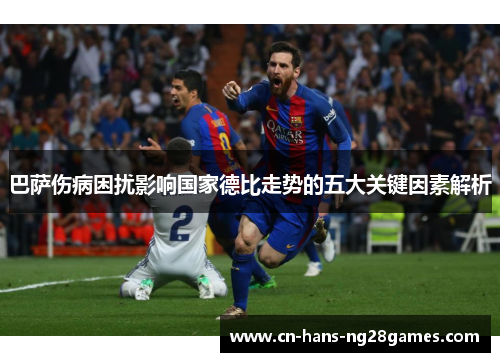 巴萨伤病困扰影响国家德比走势的五大关键因素解析 巴萨伤病困扰影响国家德比走势的五大关键因素解析