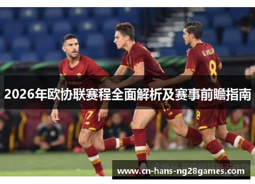 2026年欧协联赛程全面解析及赛事前瞻指南 2026年欧协联赛程全面解析及赛事前瞻指南