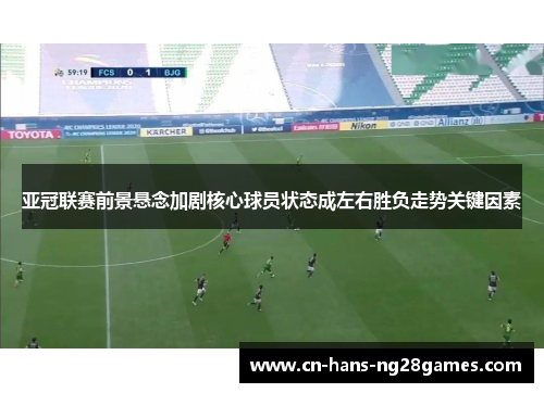 亚冠联赛前景悬念加剧核心球员状态成左右胜负走势关键因素 亚冠联赛前景悬念加剧核心球员状态成左右胜负走势关键因素