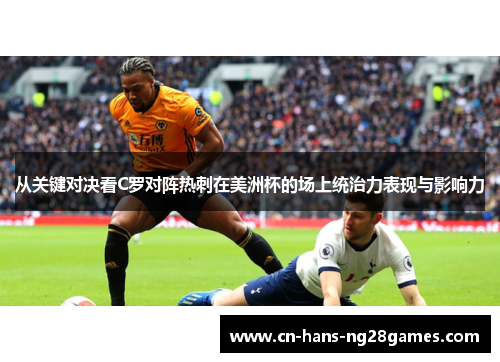 从关键对决看C罗对阵热刺在美洲杯的场上统治力表现与影响力 从关键对决看C罗对阵热刺在美洲杯的场上统治力表现与影响力