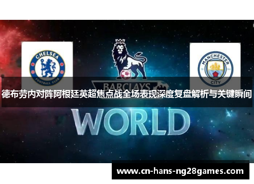 德布劳内对阵阿根廷英超焦点战全场表现深度复盘解析与关键瞬间 德布劳内对阵阿根廷英超焦点战全场表现深度复盘解析与关键瞬间