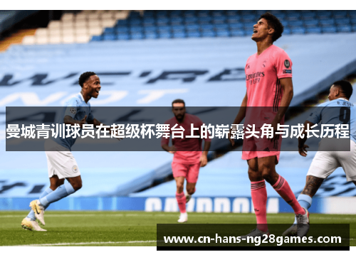 曼城青训球员在超级杯舞台上的崭露头角与成长历程