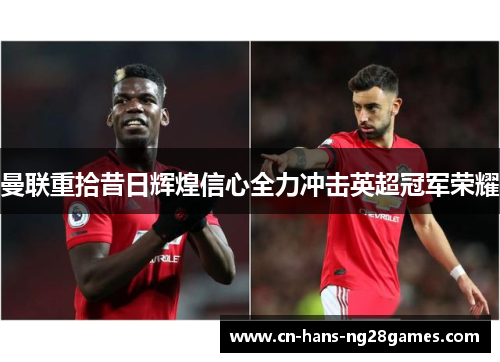 曼联重拾昔日辉煌信心全力冲击英超冠军荣耀 曼联重拾昔日辉煌信心全力冲击英超冠军荣耀