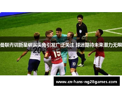 曼联青训新星崭露头角引发广泛关注 球迷期待未来潜力无限