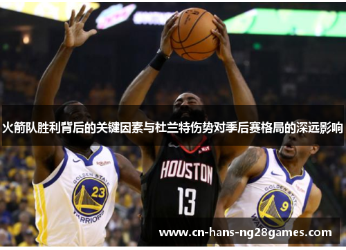 火箭队胜利背后的关键因素与杜兰特伤势对季后赛格局的深远影响