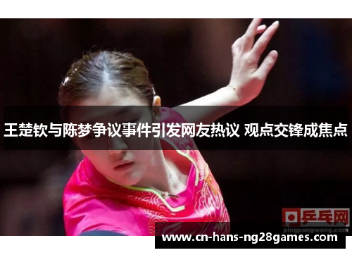 王楚钦与陈梦争议事件引发网友热议 观点交锋成焦点