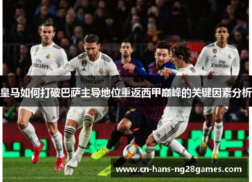 皇马如何打破巴萨主导地位重返西甲巅峰的关键因素分析