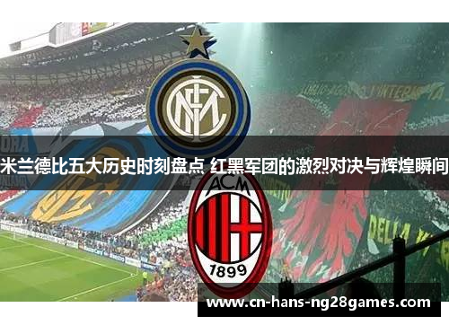 米兰德比五大历史时刻盘点 红黑军团的激烈对决与辉煌瞬间