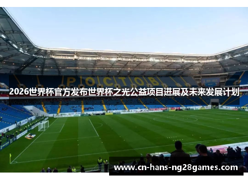 2026世界杯官方发布世界杯之光公益项目进展及未来发展计划