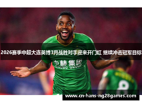 2026赛季中超大连英博3月战胜对手迎来开门红 继续冲击冠军目标
